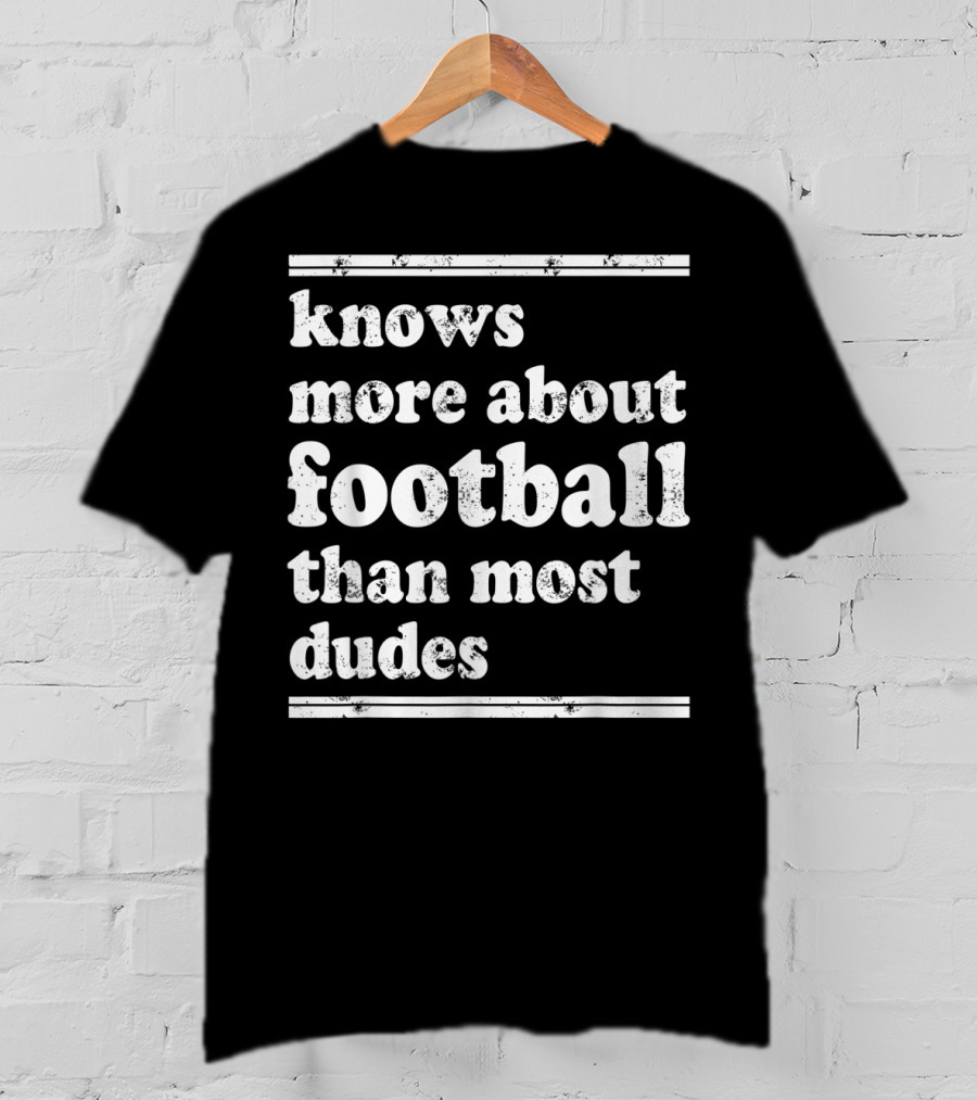 Knows More About Football Than Most Dudes T-Shirt