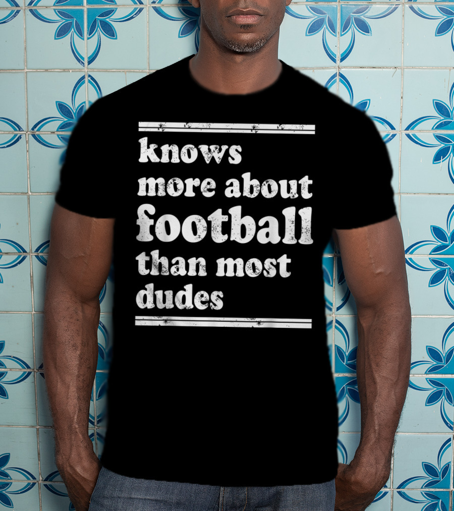 Knows More About Football Than Most Dudes T-Shirt
