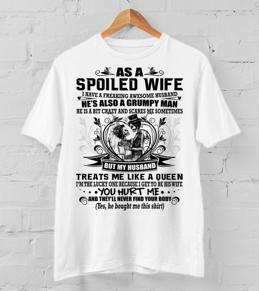 As Spoiled Wife I Have A Freaking Awesome Husband Grumpy Man Scares Me Sometimes Treats Me Like A Queen T-Shirt
