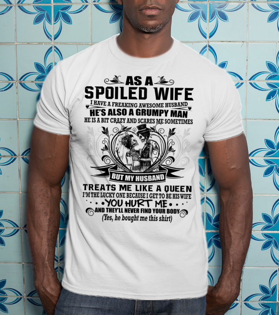 As Spoiled Wife I Have A Freaking Awesome Husband Grumpy Man Scares Me Sometimes Treats Me Like A Queen T-Shirt