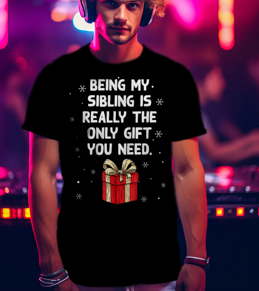 Being My Sibling Is Really The Only Gift You Need With Festive Gift Box And Snowflakes T-Shirt