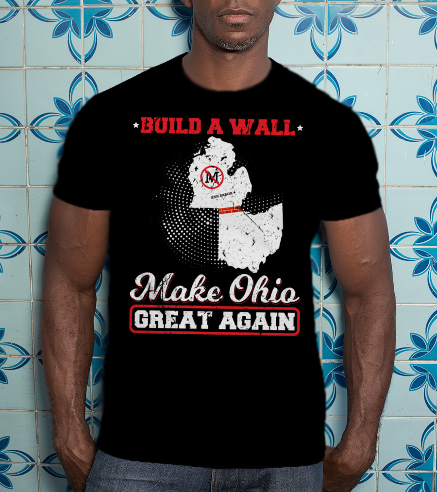 Build A Wall Make Ohio Great Again Ann Arbor State T-Shirt
