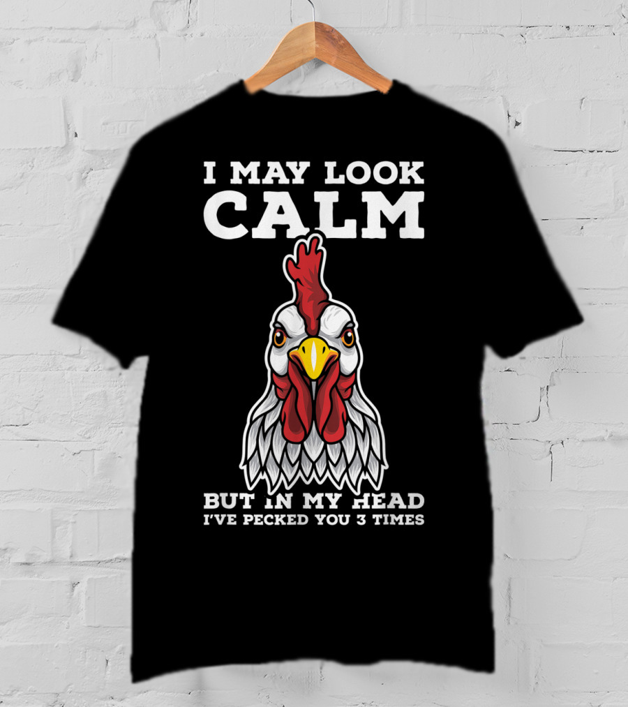 I May Look Calm But In My Head I've Pecked You 3 Times Chicken T-Shirt