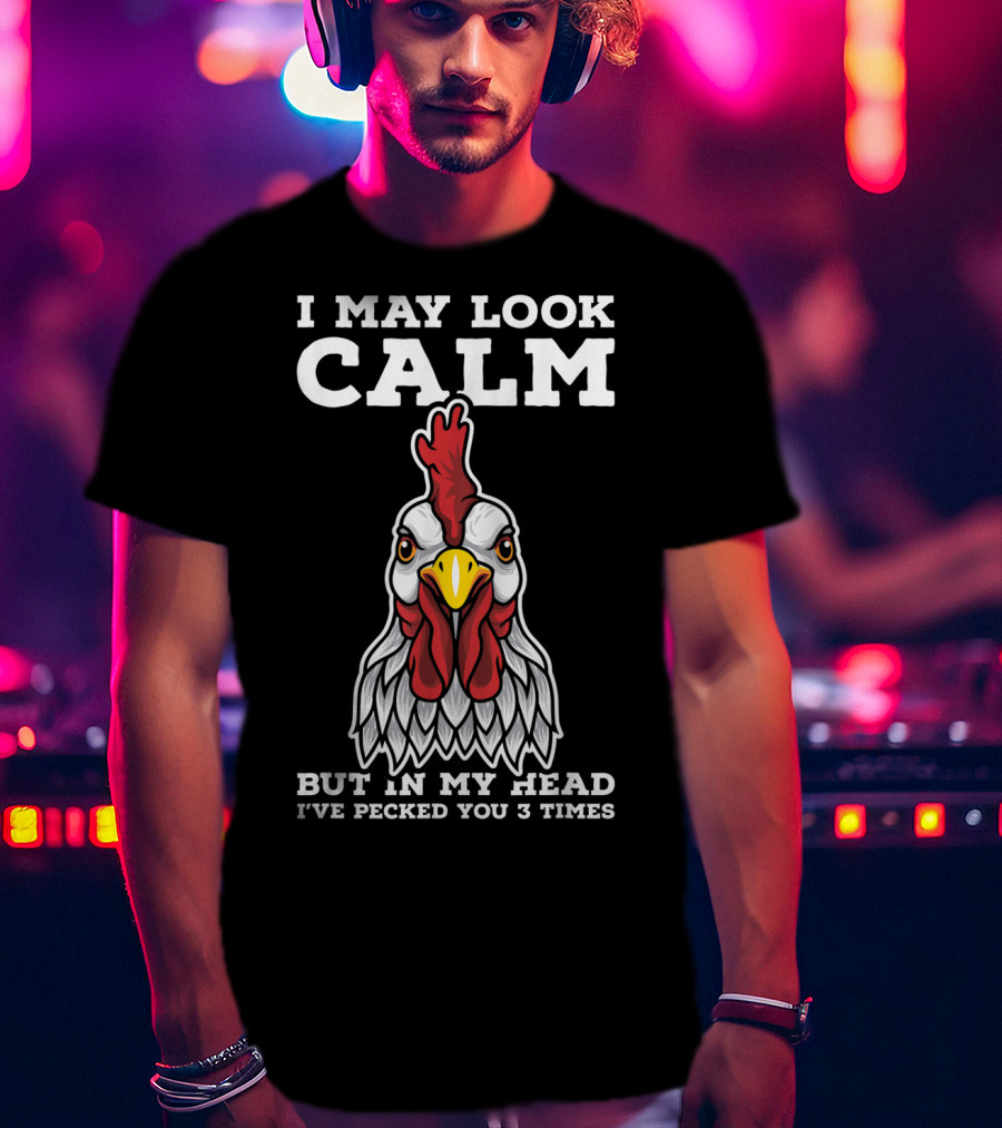 I May Look Calm But In My Head I've Pecked You 3 Times Chicken T-Shirt