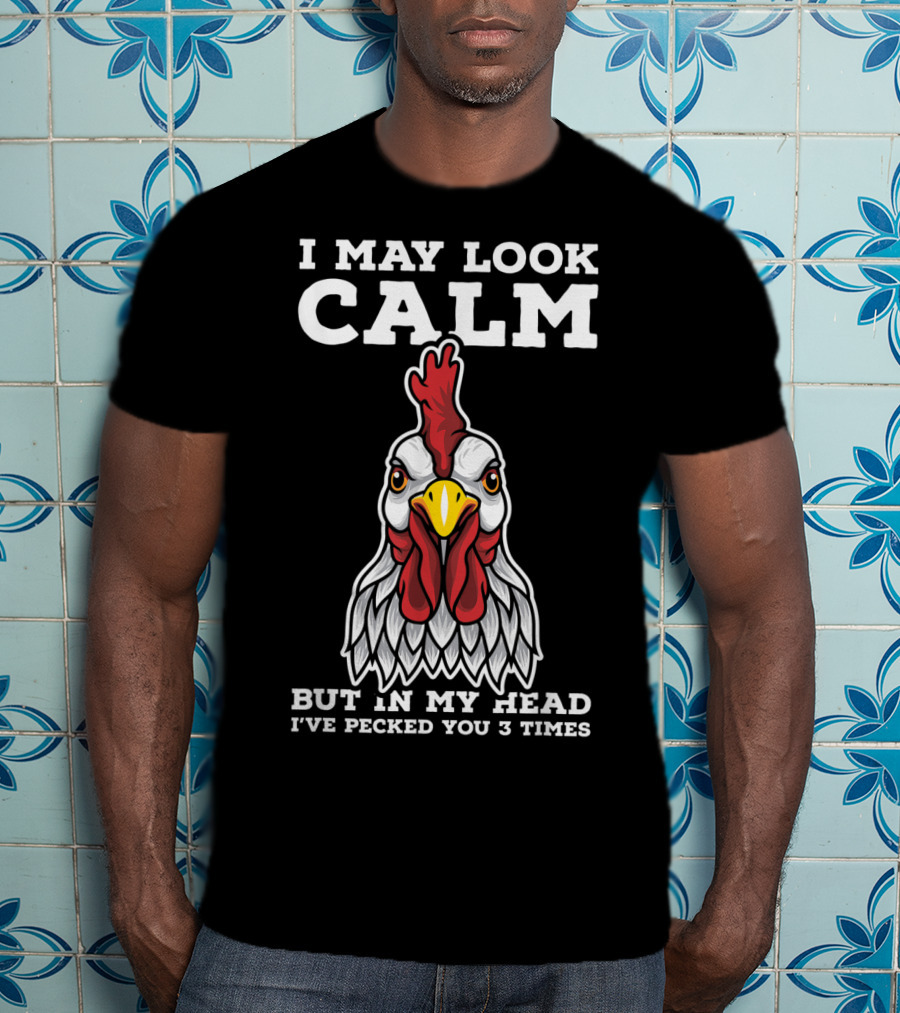 I May Look Calm But In My Head I've Pecked You 3 Times Chicken T-Shirt