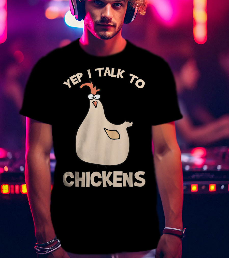 Yep I Talk To Chickens T-Shirt