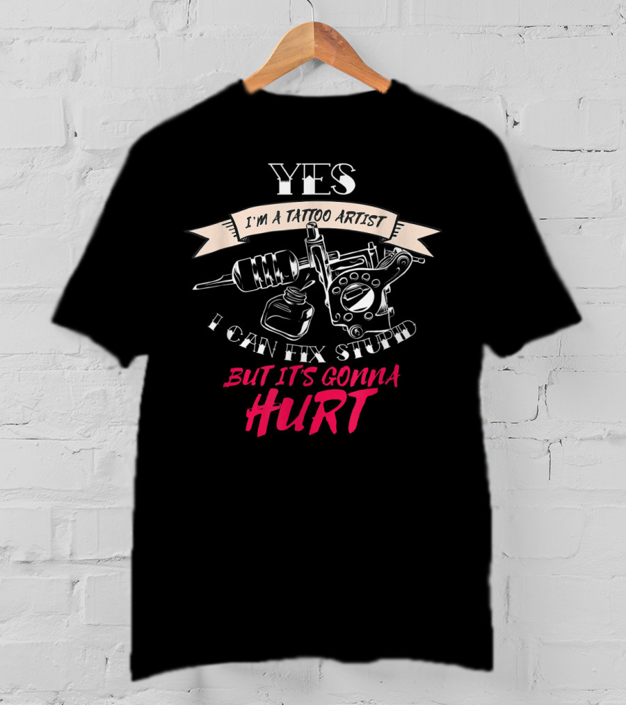 YES I'm A Tattoo Artist I Can Fix Stupid But It's Gonna Hurt T-Shirt