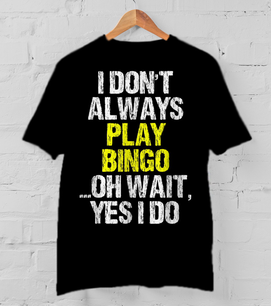 I Don't Always Play Bingo Oh Wait Yes I Do T-Shirt