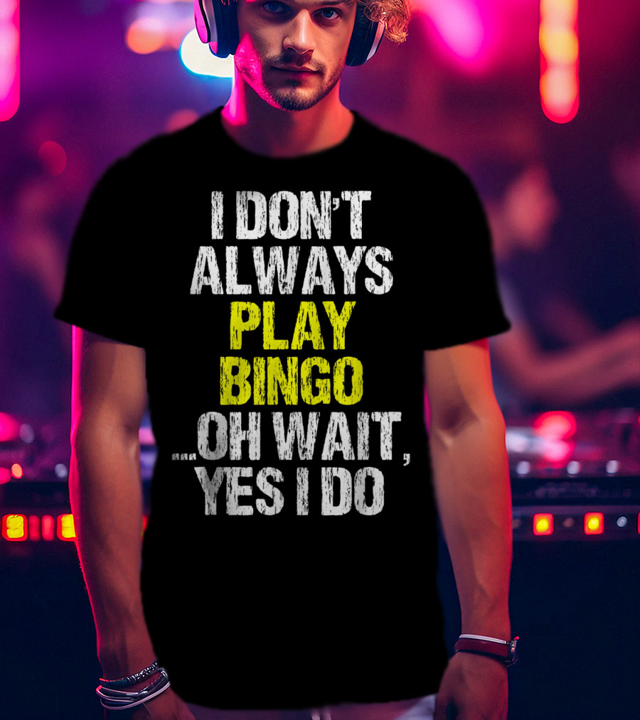 I Don't Always Play Bingo Oh Wait Yes I Do T-Shirt