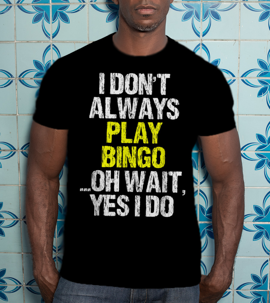 I Don't Always Play Bingo Oh Wait Yes I Do T-Shirt