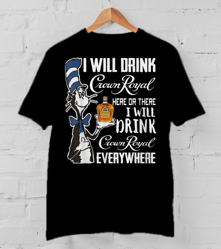 I Will Drink Crown Royal Here Or There I Will Drink Crown Royal Everywhere T-Shirt