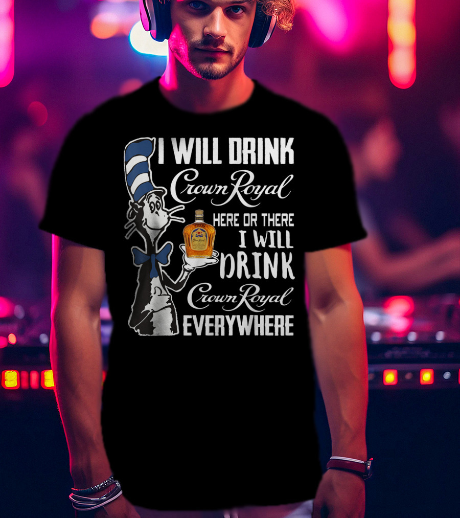 I Will Drink Crown Royal Here Or There I Will Drink Crown Royal Everywhere T-Shirt