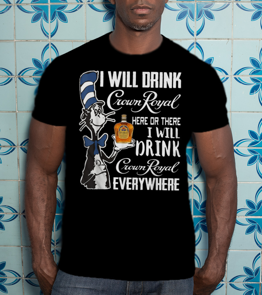 I Will Drink Crown Royal Here Or There I Will Drink Crown Royal Everywhere T-Shirt