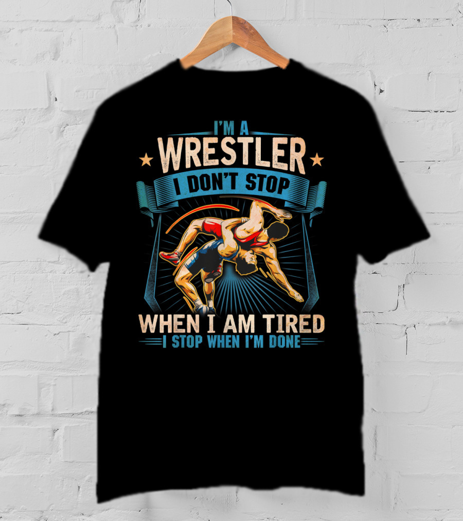 I'm A Wrestler I Don't Stop When I Am Tired I Stop When I'm Done T-Shirt