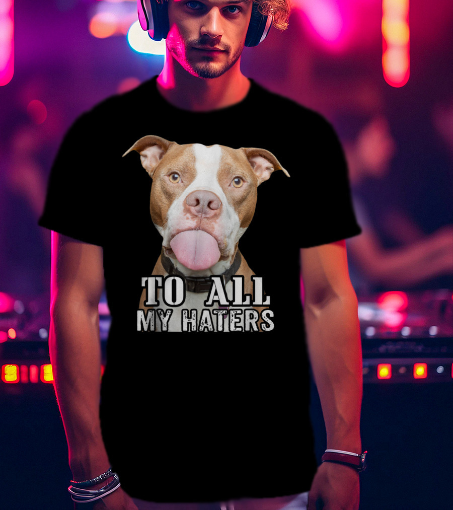 To All My Haters Pitbull Advocated The Misunderstood Breed T-Shirt
