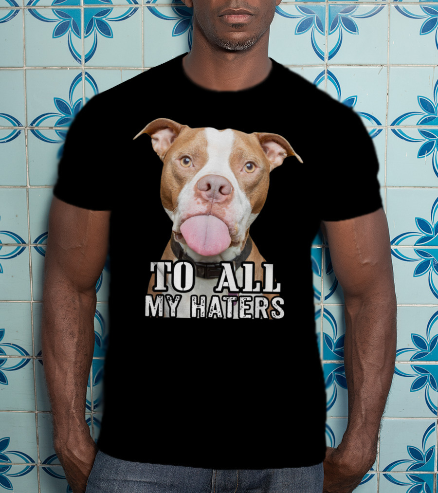 To All My Haters Pitbull Advocated The Misunderstood Breed T-Shirt