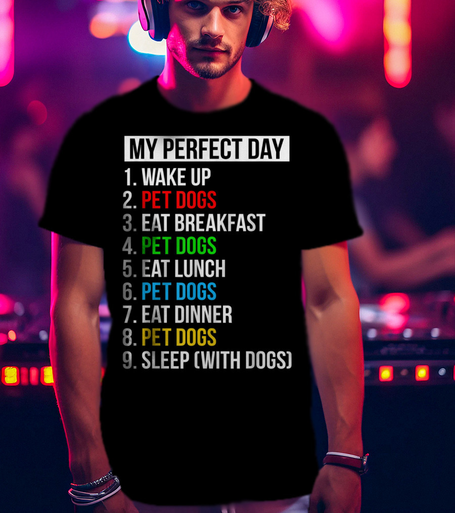 My Perfect Day Wake Up Pet Dogs Eat Breakfast Pet Dogs Eat Lunch Pet Dogs Eat Dinner Pet Dogs Sleep With Dogs T-Shirt