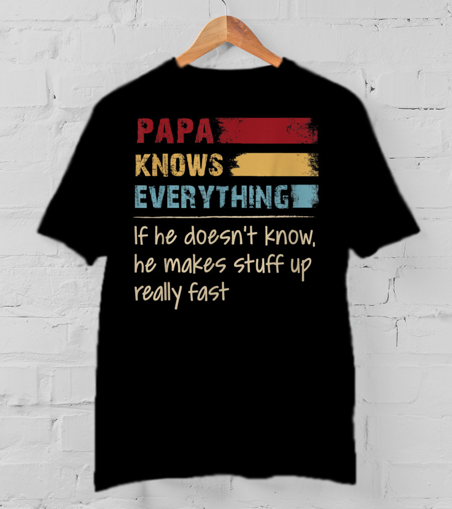 Papa Knows Everything If He Doesn’t Know He Makes Stuff Up Really Fast T-Shirt