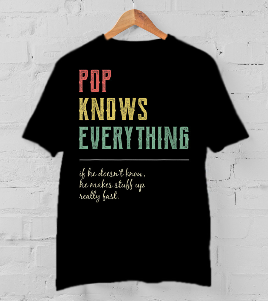 Pop Knows Everything If He Doesn't Know He Makes Stuff Up Really Fast T-Shirt