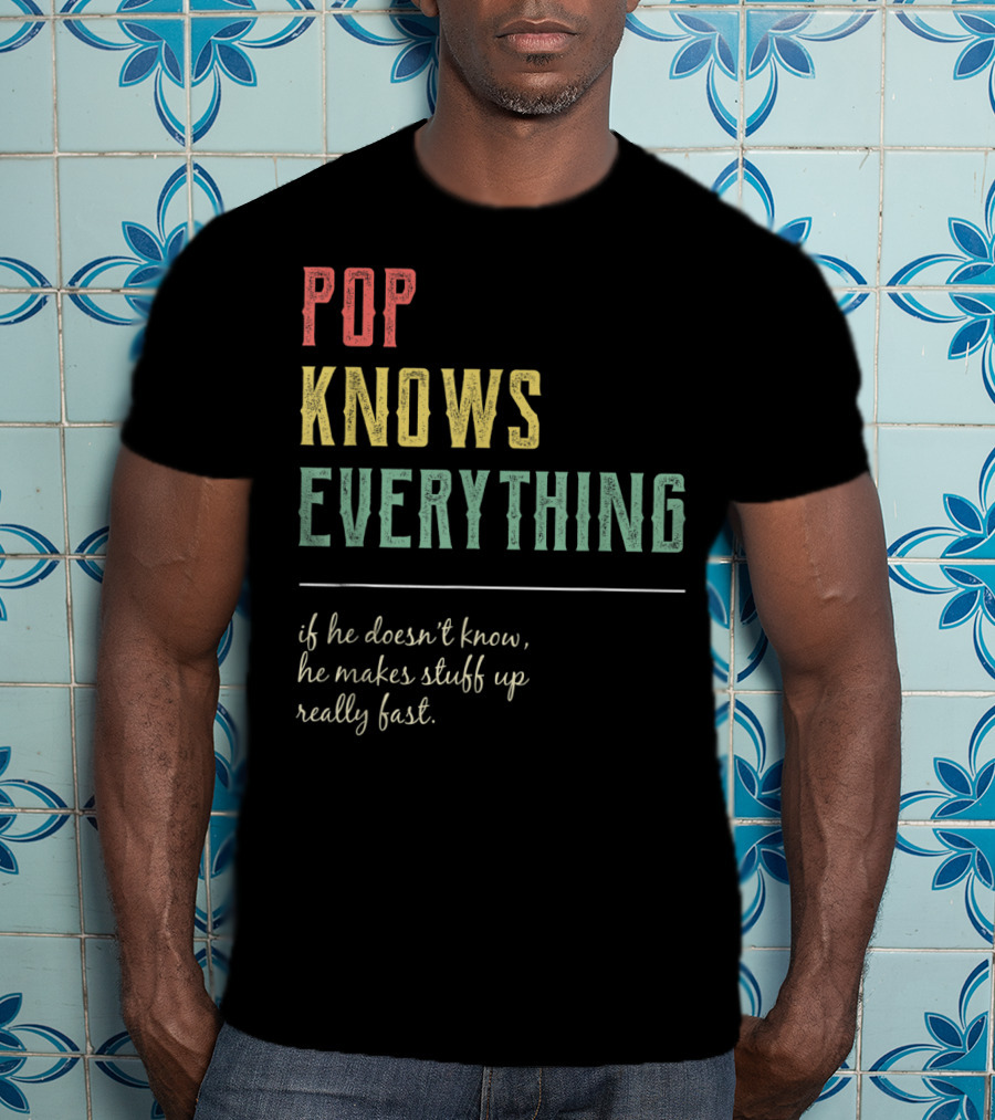 Pop Knows Everything If He Doesn't Know He Makes Stuff Up Really Fast T-Shirt