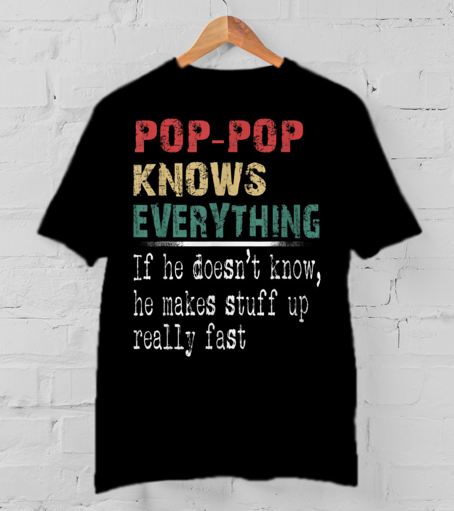 Pop-Pop Knows Everything If He Doesn't Know He Makes Stuff Up Really Fast T-Shirt