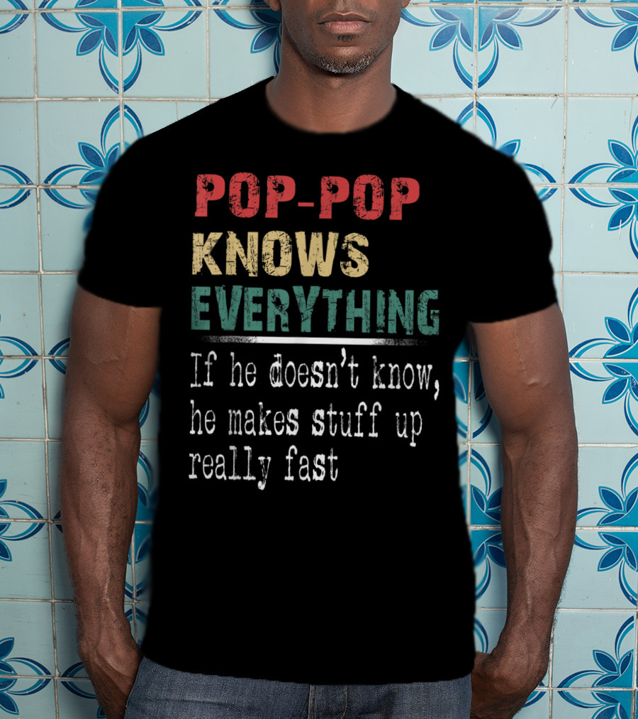 Pop-Pop Knows Everything If He Doesn't Know He Makes Stuff Up Really Fast T-Shirt