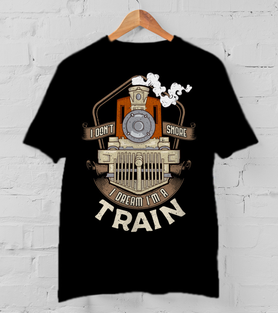 I Don't Snore I Dream I'm A Train Steam Locomotive T-Shirt