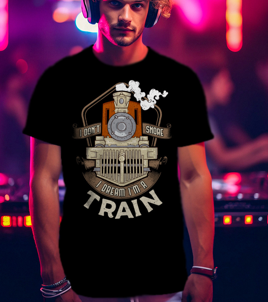 I Don't Snore I Dream I'm A Train Steam Locomotive T-Shirt