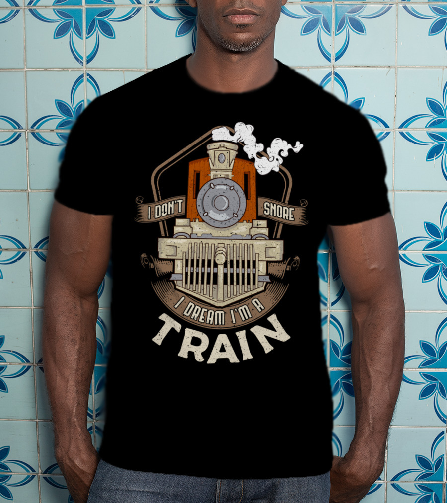 I Don't Snore I Dream I'm A Train Steam Locomotive T-Shirt