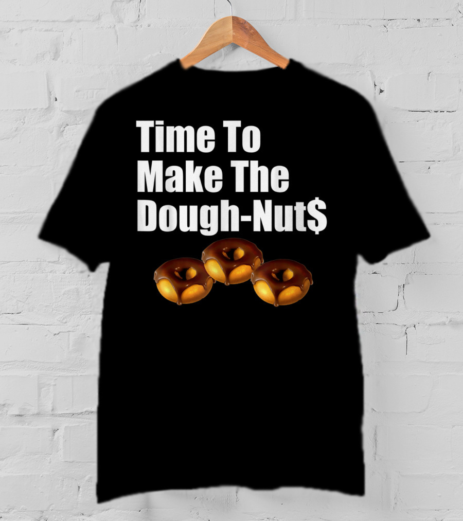 Time To Make The Dough-Nut$ T-Shirt