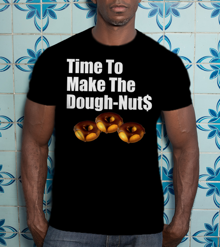 Time To Make The Dough-Nut$ T-Shirt