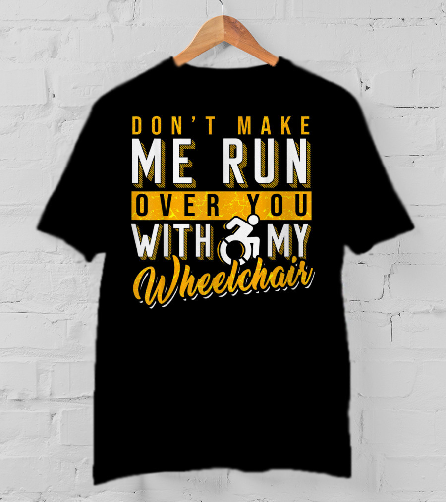 Don't Make Me Run Over You With My Wheelchair Humor Disability Handicap T-Shirt