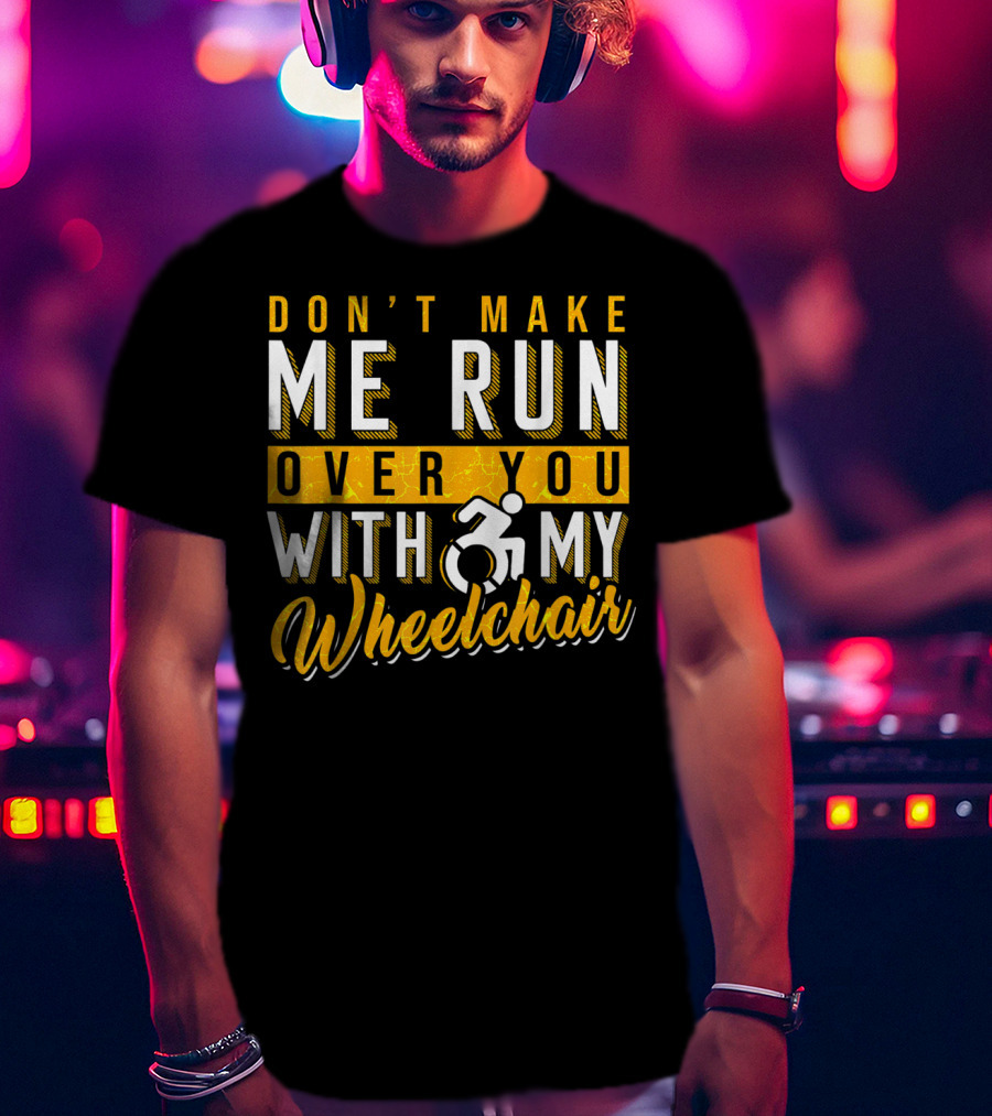 Don't Make Me Run Over You With My Wheelchair Humor Disability Handicap T-Shirt