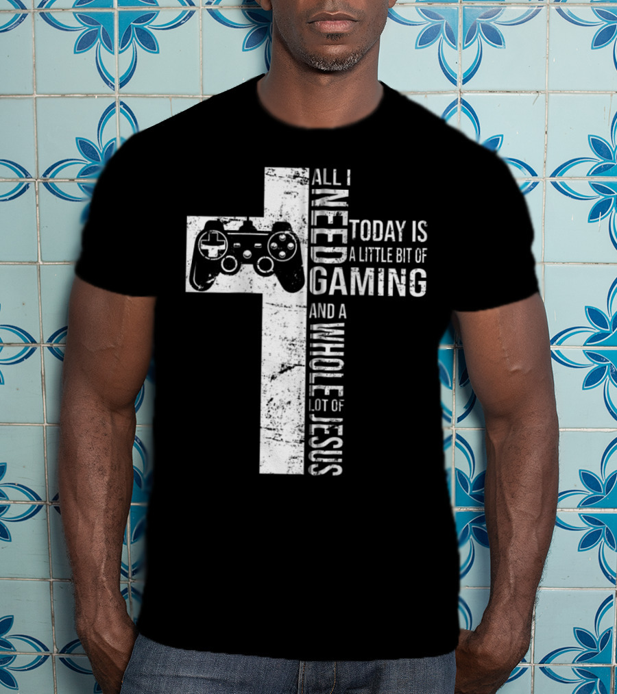All I Need Today Is A Little Bit Of Gaming And A Whole Lot Of Jesus Cross Controller T-Shirt