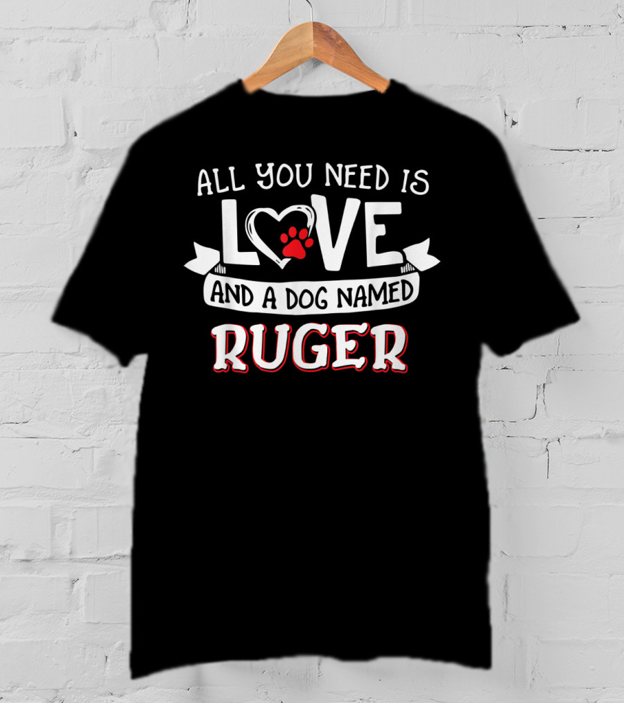 All You Need Is Love And A Dog Named Ruger T-Shirt