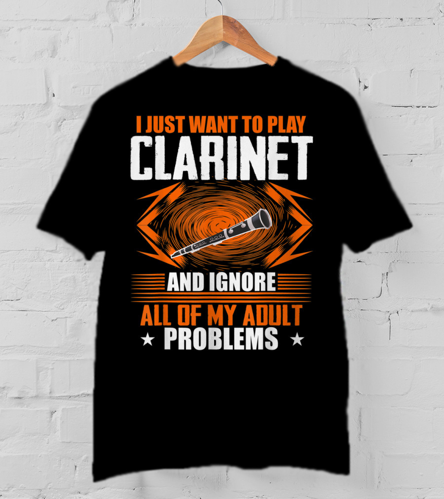 I Just Want To Play Clarinet And Ignore All Of My Adult Problems T-Shirt