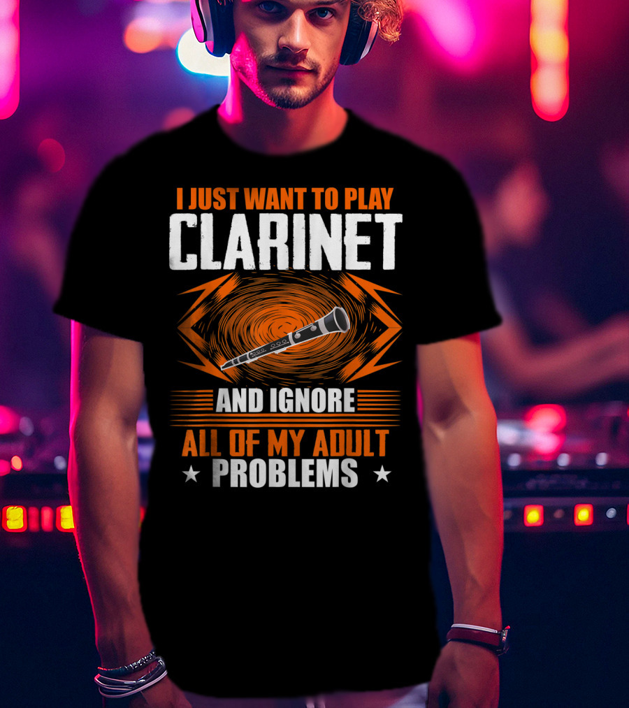 I Just Want To Play Clarinet And Ignore All Of My Adult Problems T-Shirt