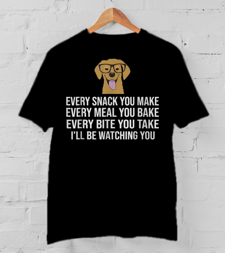 Every Snack You Make Every Meal You Bake Every Bite You Take I'll Be Watching You Dog Owner Dog Trainer T-Shirt