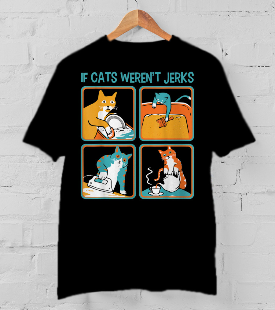 If Cats Weren't Jerks Dishwasher Bathtub Iron Tea T-Shirt