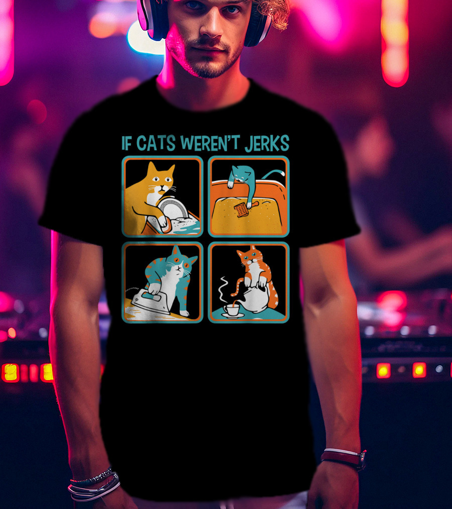 If Cats Weren't Jerks Dishwasher Bathtub Iron Tea T-Shirt