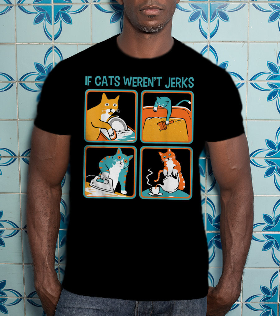 If Cats Weren't Jerks Dishwasher Bathtub Iron Tea T-Shirt