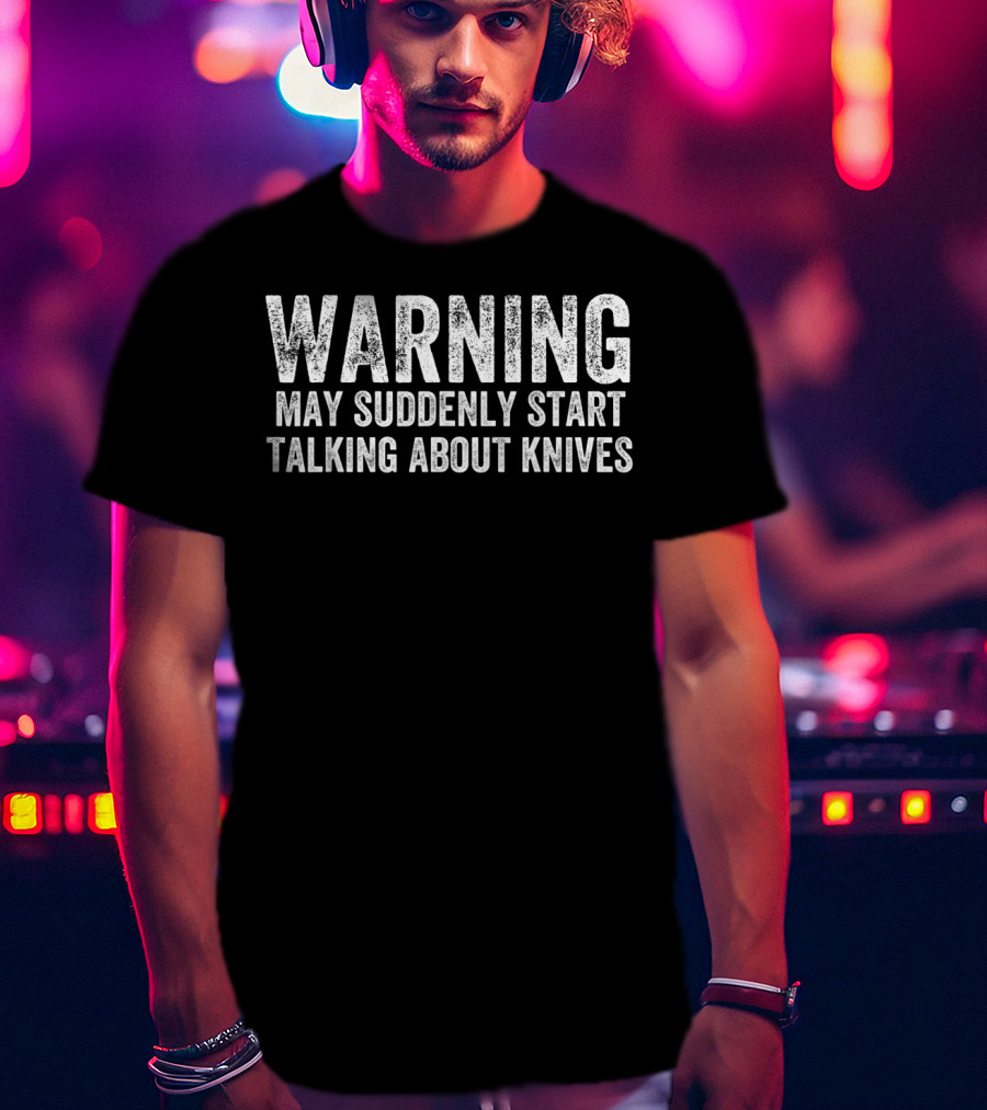 Warning May Suddenly Start Talking About Knives Bladesmith Blacksmith Fire Forged T-Shirt