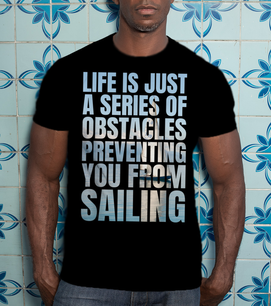 Life Is Just A Series Of Obstacles Preventing You From Sailing T-Shirt