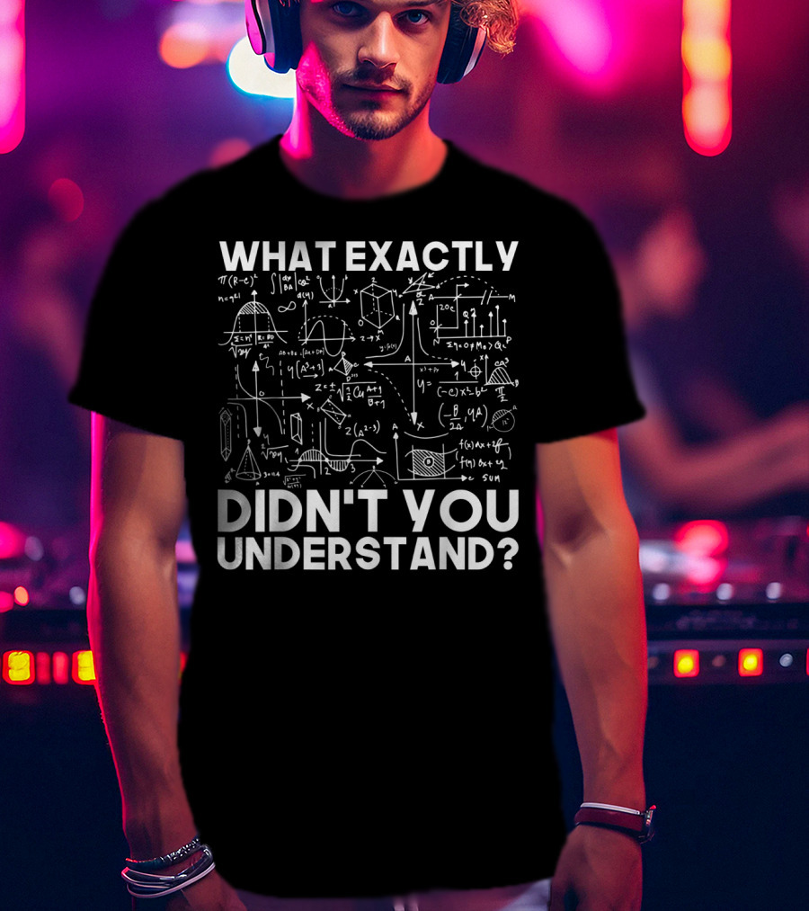 What Exactly Didn't You Understand Physicist Math Physics Science Idea T-Shirt