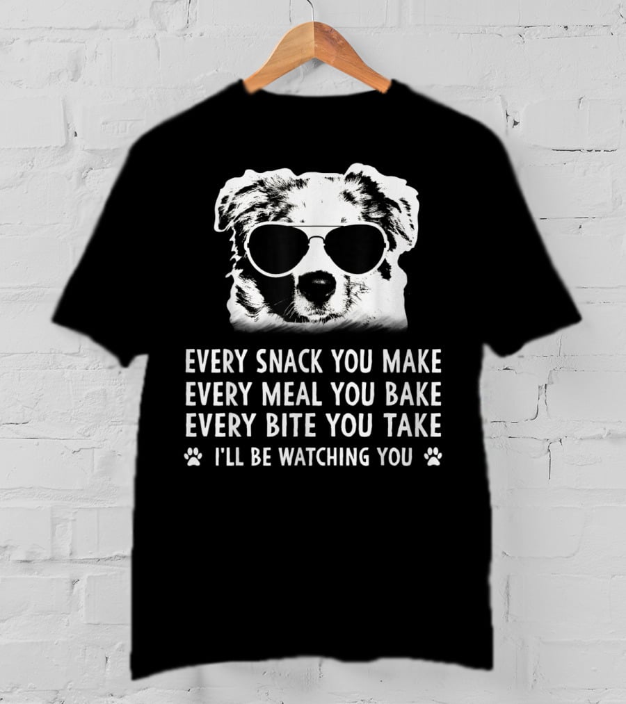 Every Snack You Make Every Meal You Bake Every Bite You Take I'll Be Watching You Aussie Dog T-Shirt