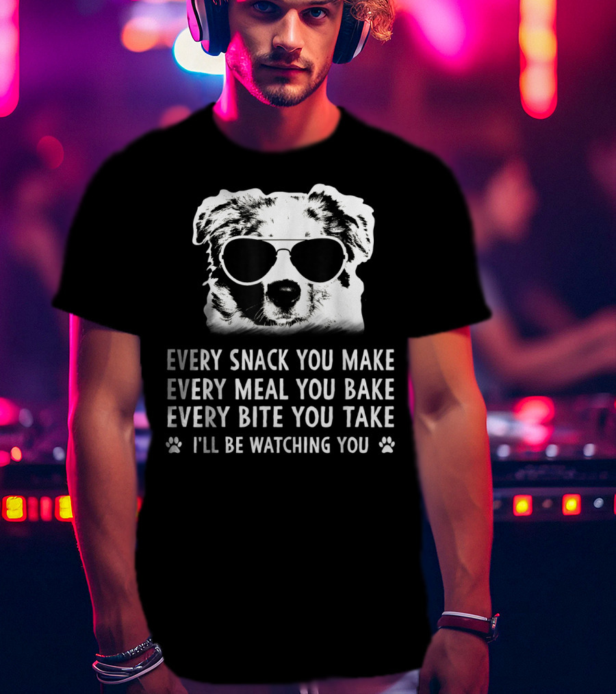 Every Snack You Make Every Meal You Bake Every Bite You Take I'll Be Watching You Aussie Dog T-Shirt