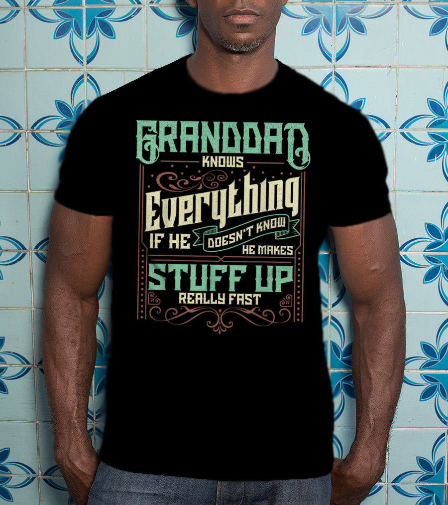 Granddad Knows Everything If He Doesn't Know He Makes Stuff Up Really Fast T-Shirt