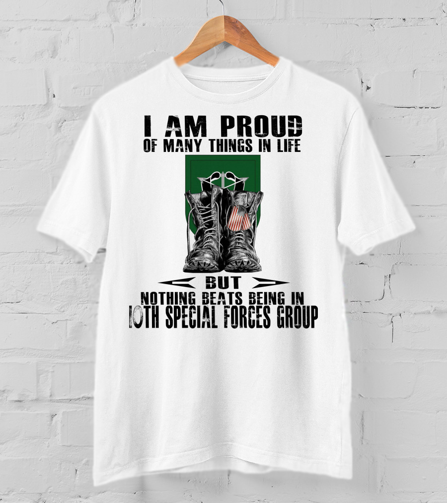 I Am Proud Of Many Things In Life But Nothing Beats Being In 10Th Special Forces Group T-Shirt