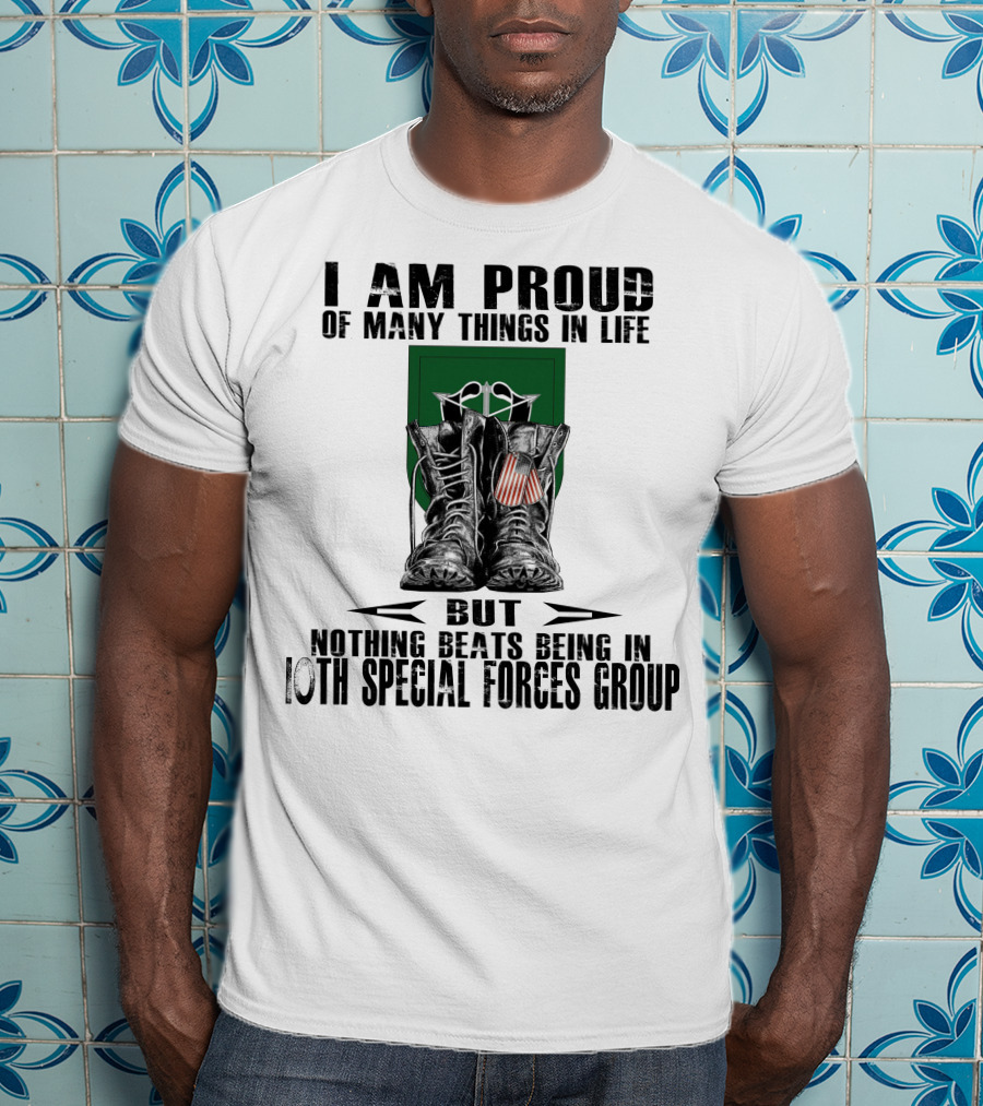 I Am Proud Of Many Things In Life But Nothing Beats Being In 10Th Special Forces Group T-Shirt