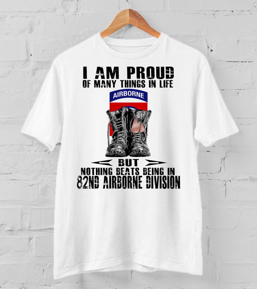 I Am Proud Of Many Things In Life But Nothing Beats Being In 82Nd Airborne Division Airborne With Boots T-Shirt